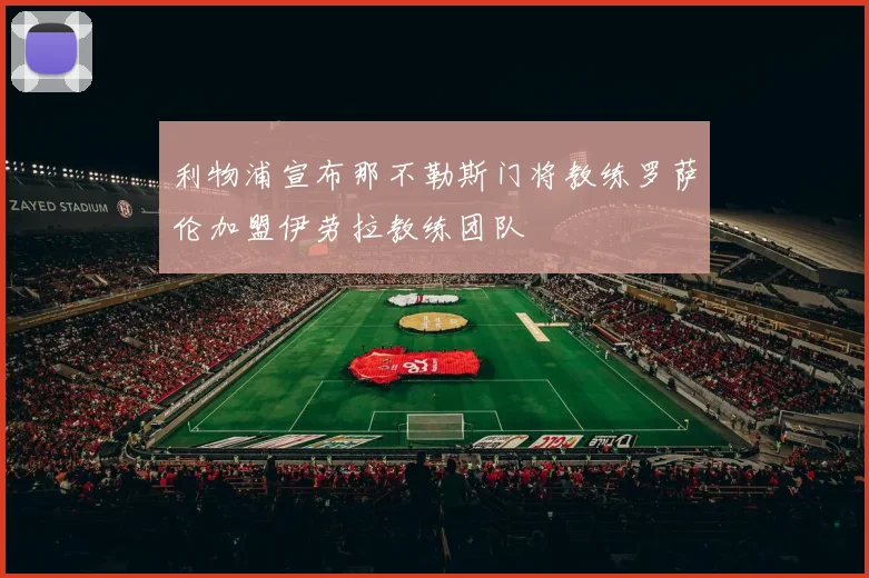 利物浦宣布那不勒斯门将教练罗萨伦加盟伊劳拉教练团队